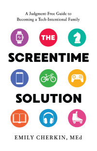 Emily Cherkin — The Screentime Solution: A Judgment-Free Guide to Becoming a Tech-Intentional Family