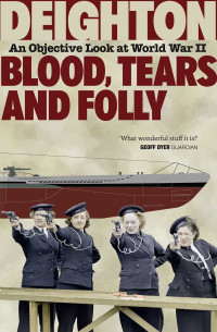 Len Deighton — Blood, Tears and Folly: An Objective Look at World War II