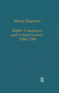 Maria Bogucka — Baltic Commerce and Urban Society, 1500-1700;Gdańsk/Danzig and its Polish Context