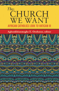 Orobator, Agbonkhianmeghe E. — Church We Want: African Catholics Look to Vatican III