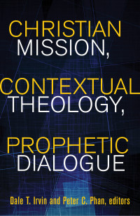 Author, Irvin, Dale T., Author, Phan, Peter C. & eds. — Christian Mission, Contextual Theology, Prophetic Dialogue: Essays in Honor of Stephen B. Bevans, SVD