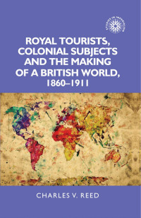 Charles Reed — Royal tourists, colonial subjects and the making of a British world, 1860–1911