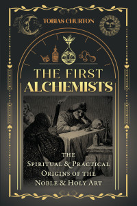 Tobias Churton — The First Alchemists: The Spiritual and Practical Origins of the Noble and Holy Art