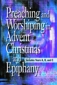 Abingdon; — Preaching and Worshiping in Advent, Christmas, and Epiphany