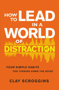 Clay Scroggins; — How to Lead in a World of Distraction