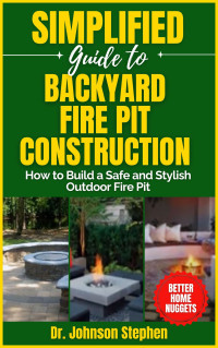 Dr. Johnson Stephen — Simplified Guide to Backyard Fire Pit Construction: How to Build a Safe and Stylish Outdoor Fire Pit