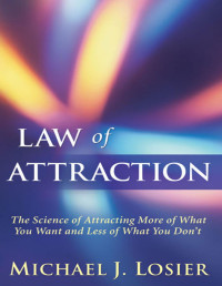 Michael J. Losier — Law of Attraction: The Science of Attracting More Of What You Want and Less of What You Don't