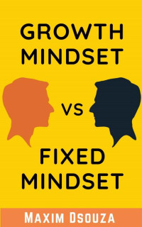 Maxim Dsouza — Growth Mindset Vs Fixed Mindset: How to change your mindset for success and growth (Lean Productivity Books)