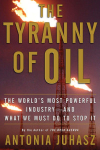 Antonia Juhasz — Tyranny of Oil : the World's Most Powerful Industry--and What We Must Do to Stop It