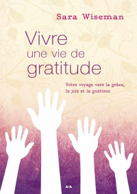 Sara Wiseman — Vivre une vie de gratitude: Votre voyage vers la grâce, la joie et la guérison (French Edition)