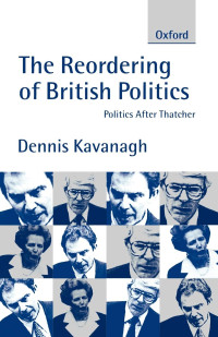 Dennis Kavanagh — The Reordering of British Politics: Politics after Thatcher