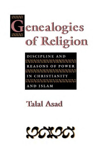 Talal Asad — Genealogies of Religion: Discipline and Reasons of Power in Christianity and Islam