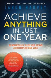 Jason Harvey [Harvey, Jason] — Achieve Anything in Just One Year: Be Inspired Daily to Live Your Dreams and Accomplish Your Goals