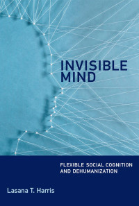 Lasana T. Harris — Invisible Mind: Flexible Social Cognition and Dehumanization