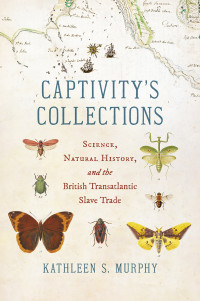 Kathleen S. Murphy — Captivity's Collections: Science, Natural History, and the British Transatlantic Slave Trade