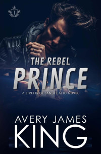 Avery James King — The Rebel Prince: An Enemies to Lovers Romance (The Streets of Sancte Alto Book 1)