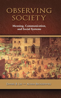 Daniel B. Lee, Achim Brosziewski — Observing Society: Meaning, Communication, and Social Systems