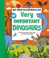 Collective (DK) — My Encyclopedia of Very Important Dinosaurs: For Little Dinosaur Lovers Who Want to Know Everything, New Edition