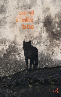 Sarah Hall [Hall, Sarah] — La frontière du loup