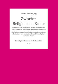 (Hrsg.), Kathrin Winkler — Zwischen Religion und Kultur - Lebensweltliche Perspektiven auf das Zusammenleben von Christen und Muslimen in Nahost und Deutschland.