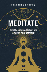 Sidhu, Talwinder — Meditate: Breathe into meditation and awaken your potential