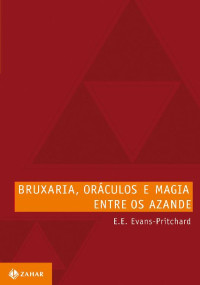 E.E. (Edward Evans) Evans-Pritchard — Bruxaria, oráculos e magia entre os Azande (Antropologia Social)