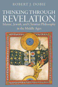 Robert J. Dobie — Thinking Through Revelation: Islamic, Jewish, and Christian Philosophy in the Middle Ages