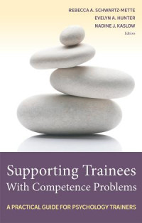 Edited by Rebecca A. Schwartz-Mette & Evelyn A. Hunter & and Nadine J. Kaslow — Supporting Trainees With Competence Problems: A Practical Guide for Psychology Trainers