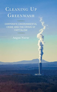 Angus Nurse — Cleaning Up Greenwash: Corporate Environmental Crime and the Crisis of Capitalism