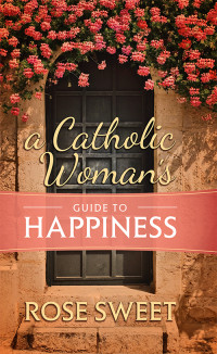 Rose Sweet; — A Catholic Woman's Guide to Happiness