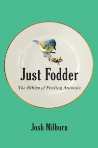 Josh Milburn — Just Fodder: The Ethics of Feeding Animals
