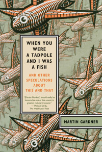 Martin Gardner — When You Were a Tadpole and I Was a Fish