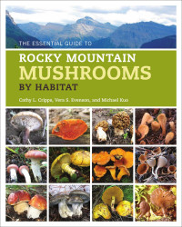 Cathy Cripps, Vera Evenson, Michael Kuo — The Essential Guide to Rocky Mountain Mushrooms by Habitat