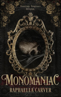 Raphaella Carver — MONOMANIAC: Hauntings. Vengeance. Devotion.