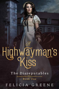 Felicia Greene — A Highwayman's Kiss: The Disreputables: Book One