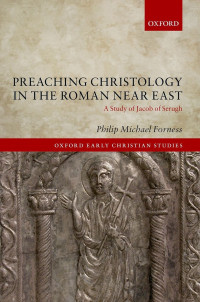 Forness, Philip Michael; — Preaching Christology in the Roman near East: A Study of Jacob of Serugh