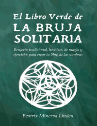 BEATRIX MINERVA LINDEN — El Libro Verde De La Bruja Solitaria Brujería Tradicional, Hechizos De Magia Y Ejercicios Para Crear Tu Libro De Las Sombras