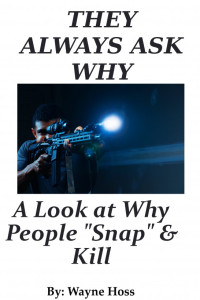 Wayne Hoss — They Always Ask Why - A Look at What Makes People Snap and Kill