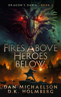 Dan Michaelson & D.K. Holmberg — Fires Above, Heroes Below (Dragon's Dawn Book 1)