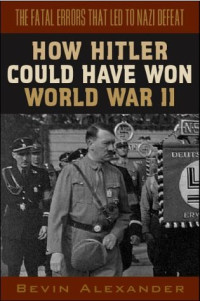 Bevin Alexander — How Hitler Could Have Won World War II