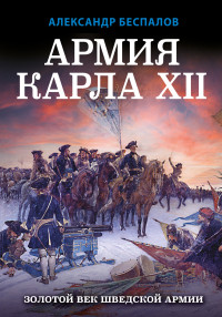 Александр Викторович Беспалов — Армия Карла XII. Золотой век шведской армии