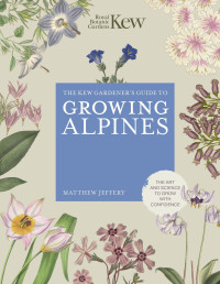 Matthew Jeffery — Kew Gardener’s Guide to Growing Alpines