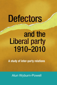 Alun Wyburn-Powell — Defectors and the Liberal Party 1910–2010: A study of inter-party relationships