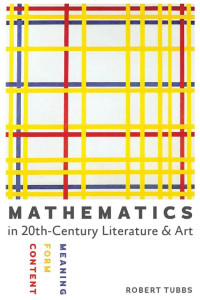 Robert Tubbs — Mathematics in Twentieth-Century Literature and Art: Content, Form, Meaning