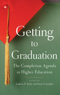 edited by Andrew P. Kelly & Mark Schneider — Getting to Graduation: The Completion Agenda in Higher Education