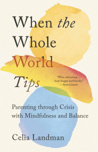 Celia Landman — When the Whole World Tips: Parenting through Crisis with Mindfulness and Balance