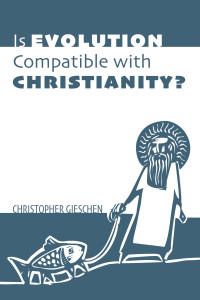 Christopher Gieschen; — Is Evolution Compatible with Christianity?