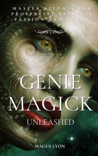 Magus Lyon — Genie Magick Unleashed: Master Rituals For Prosperity, Prestige, Passion and Power