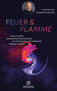 Christian Hemschemeier — Feuer & Flamme: Warum echte Leidenschaft die Polarität von männlicher und weiblicher Energie braucht