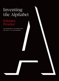 Johanna Drucker — Inventing the Alphabet: The Origins of Letters from Antiquity to the Present